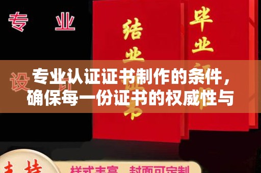 竹东专业认证证书制作的条件，确保每一份证书的权威性与可信度